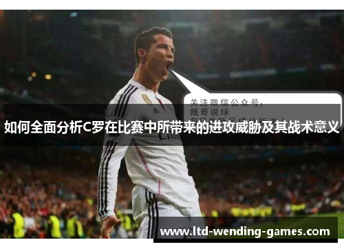 如何全面分析C罗在比赛中所带来的进攻威胁及其战术意义