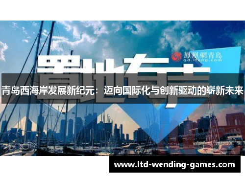 青岛西海岸发展新纪元:迈向国际化与创新驱动的崭新未来 青岛西海岸发展新纪元:迈向国际化与创新驱动的崭新未来