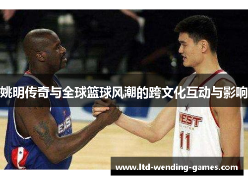 姚明传奇与全球篮球风潮的跨文化互动与影响