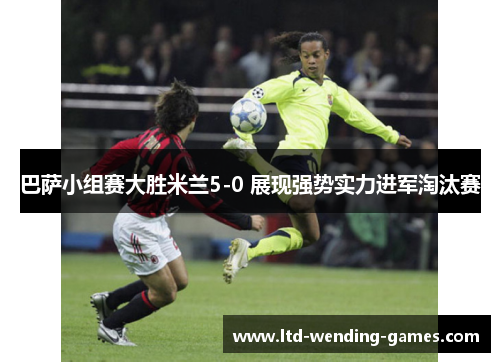 巴萨小组赛大胜米兰5-0 展现强势实力进军淘汰赛 巴萨小组赛大胜米兰5-0 展现强势实力进军淘汰赛