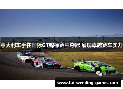 意大利车手在国际GT锦标赛中夺冠 展现卓越赛车实力 意大利车手在国际GT锦标赛中夺冠 展现卓越赛车实力