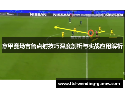 意甲赛场吉鲁点射技巧深度剖析与实战应用解析 意甲赛场吉鲁点射技巧深度剖析与实战应用解析