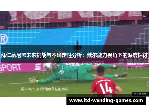 拜仁慕尼黑未来挑战与不确定性分析：戴尔能力视角下的深度探讨