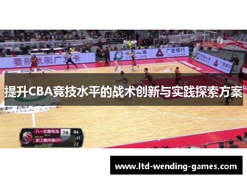 提升CBA竞技水平的战术创新与实践探索方案 提升CBA竞技水平的战术创新与实践探索方案