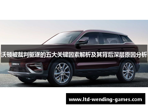 沃顿被裁判驱逐的五大关键因素解析及其背后深层原因分析