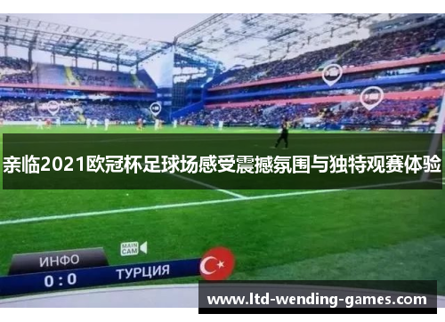 亲临2021欧冠杯足球场感受震撼氛围与独特观赛体验 亲临2021欧冠杯足球场感受震撼氛围与独特观赛体验