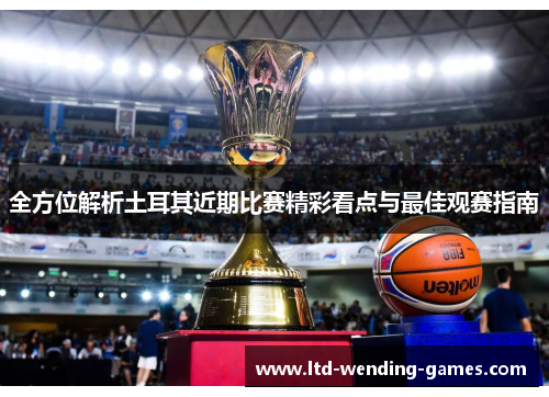 全方位解析土耳其近期比赛精彩看点与最佳观赛指南
