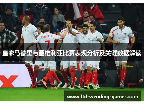 皇家马德里与塞维利亚比赛表现分析及关键数据解读 皇家马德里与塞维利亚比赛表现分析及关键数据解读