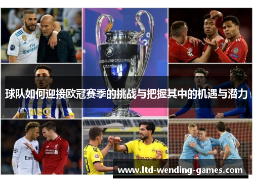 球队如何迎接欧冠赛季的挑战与把握其中的机遇与潜力 球队如何迎接欧冠赛季的挑战与把握其中的机遇与潜力