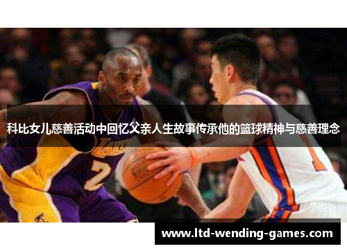 科比女儿慈善活动中回忆父亲人生故事传承他的篮球精神与慈善理念 科比女儿慈善活动中回忆父亲人生故事传承他的篮球精神与慈善理念