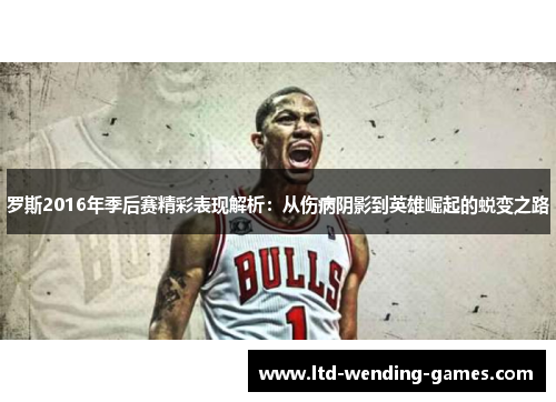 罗斯2016年季后赛精彩表现解析:从伤病阴影到英雄崛起的蜕变之路 罗斯2016年季后赛精彩表现解析:从伤病阴影到英雄崛起的蜕变之路