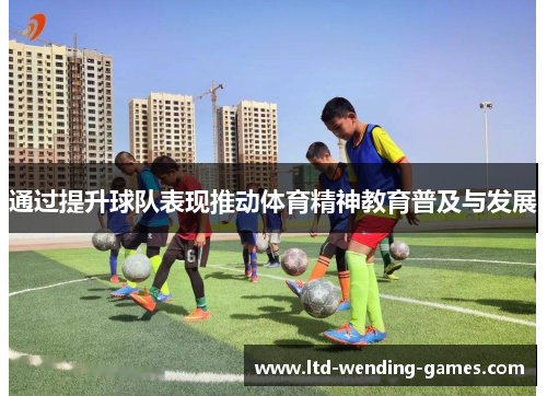 通过提升球队表现推动体育精神教育普及与发展 通过提升球队表现推动体育精神教育普及与发展
