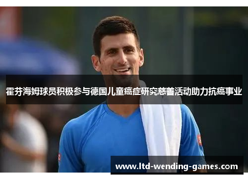 霍芬海姆球员积极参与德国儿童癌症研究慈善活动助力抗癌事业 霍芬海姆球员积极参与德国儿童癌症研究慈善活动助力抗癌事业