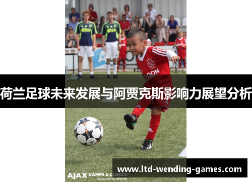 荷兰足球未来发展与阿贾克斯影响力展望分析 荷兰足球未来发展与阿贾克斯影响力展望分析