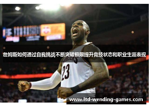 詹姆斯如何通过自我挑战不断突破极限提升竞技状态和职业生涯表现 詹姆斯如何通过自我挑战不断突破极限提升竞技状态和职业生涯表现