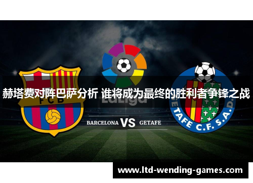 赫塔费对阵巴萨分析 谁将成为最终的胜利者争锋之战 赫塔费对阵巴萨分析 谁将成为最终的胜利者争锋之战