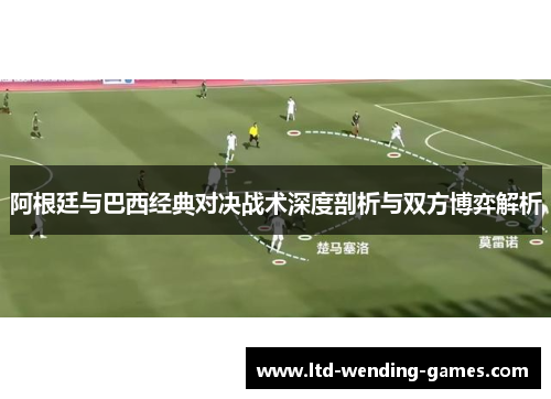 阿根廷与巴西经典对决战术深度剖析与双方博弈解析 阿根廷与巴西经典对决战术深度剖析与双方博弈解析