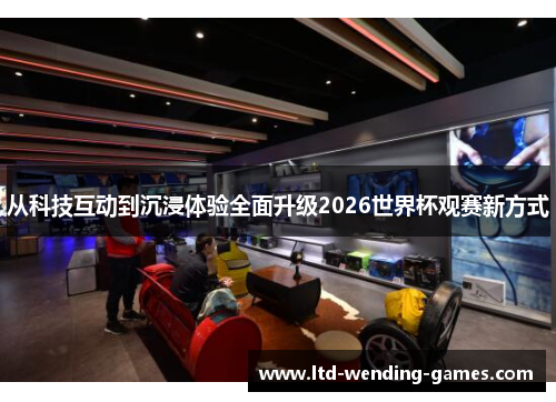 从科技互动到沉浸体验全面升级2026世界杯观赛新方式 从科技互动到沉浸体验全面升级2026世界杯观赛新方式