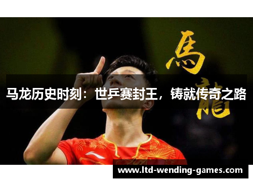 马龙历史时刻：世乒赛封王，铸就传奇之路